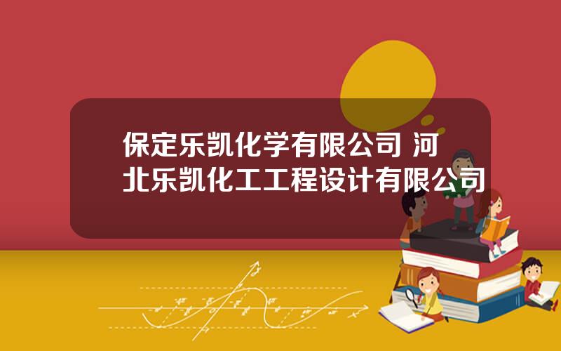 保定乐凯化学有限公司 河北乐凯化工工程设计有限公司